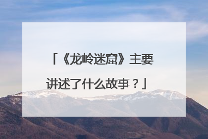 《龙岭迷窟》主要讲述了什么故事?