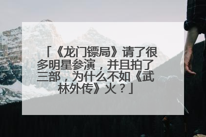 《龙门镖局》请了很多明星参演,并且拍了三部,为什么不如《武林外传》火?