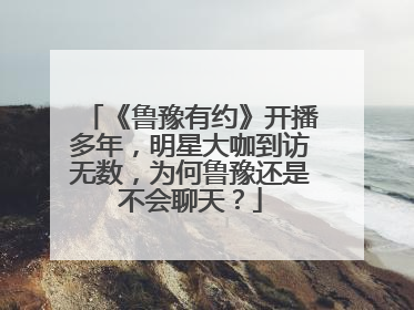 《鲁豫有约》开播多年,明星大咖到访无数,为何鲁豫还是不会聊天?