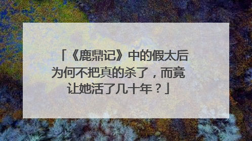 《鹿鼎记》中的假太后为何不把真的杀了，而竟让她活了几十年？