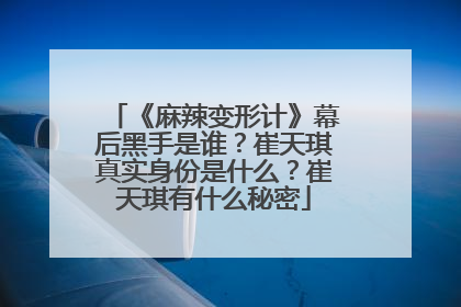 《麻辣变形计》幕后黑手是谁?崔天琪真实身份是什么?崔天琪有什么秘密