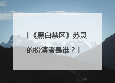《黑白禁区》苏灵的扮演者是谁?