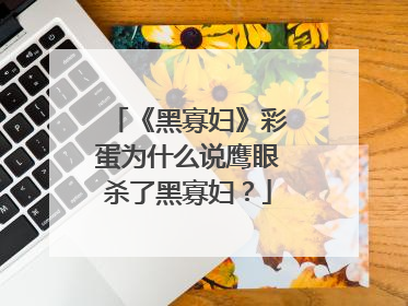 《黑寡妇》彩蛋为什么说鹰眼杀了黑寡妇？