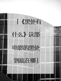 《黑处有什么》这部电影的黑处到底在哪