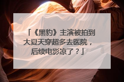 《黑豹》主演被拍到大夏天穿超多去医院，后续电影凉了？