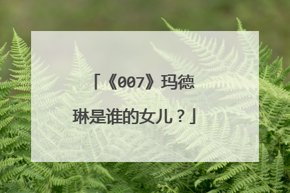 《007》玛德琳是谁的女儿？