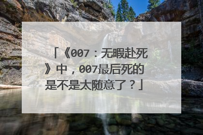 《007：无暇赴死》中，007最后死的是不是太随意了？
