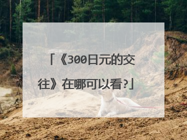 《300日元的交往》在哪可以看?