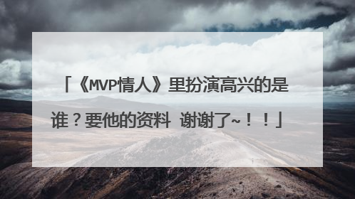 《MVP情人》里扮演高兴的是谁?要他的资料 谢谢了~!!