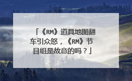 《RM》道具地图翻车引众怒，《RM》节目组是故意的吗？