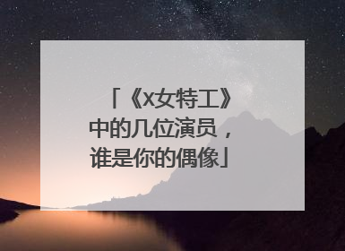 《X女特工》中的几位演员，谁是你的偶像