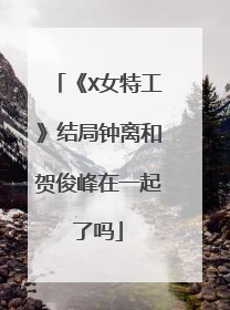 《X女特工》结局钟离和贺俊峰在一起了吗