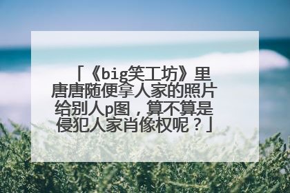 《big笑工坊》里唐唐随便拿人家的照片给别人p图,算不算是侵犯人家肖像权呢?