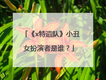 《x特遣队》小丑女扮演者是谁？