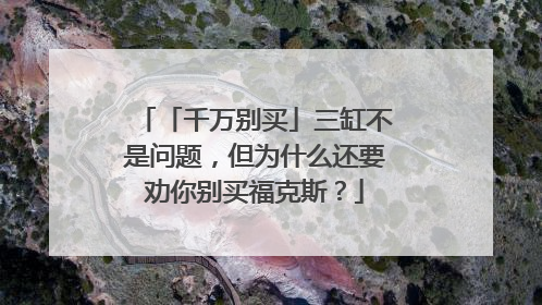 「千万别买」三缸不是问题，但为什么还要劝你别买福克斯？