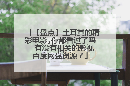 【盘点】土耳其的精彩电影,你都看过了吗  有没有相关的影视百度网盘资源？