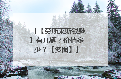 【劳斯莱斯银魅】有几辆？价值多少？【多图】