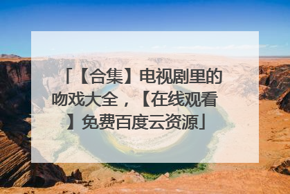 【合集】电视剧里的吻戏大全，【在线观看】免费百度云资源