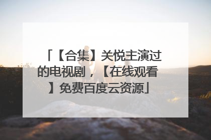 【合集】关悦主演过的电视剧，【在线观看】免费百度云资源