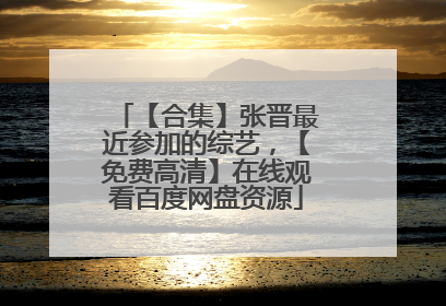 【合集】张晋最近参加的综艺，【免费高清】在线观看百度网盘资源