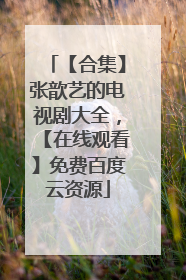 【合集】张歆艺的电视剧大全，【在线观看】免费百度云资源