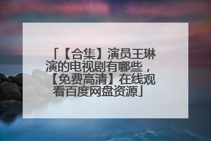 【合集】演员王琳演的电视剧有哪些，【免费高清】在线观看百度网盘资源