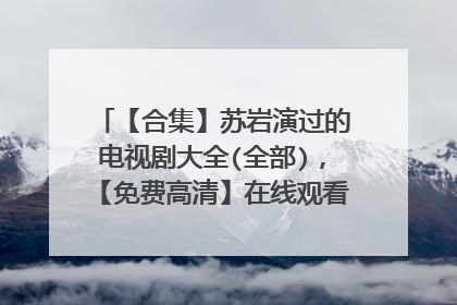【合集】苏岩演过的电视剧大全(全部),【免费高清】在线观看百度网盘资源