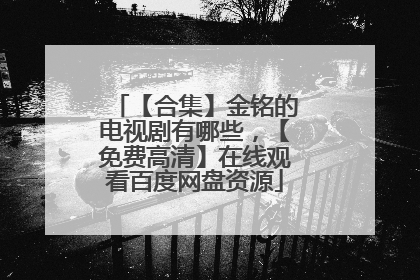 【合集】金铭的电视剧有哪些,【免费高清】在线观看百度网盘资源