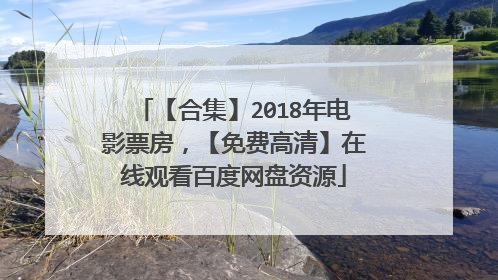 【合集】2018年电影票房，【免费高清】在线观看百度网盘资源