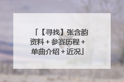 【寻找】张含韵资料＋参赛历程＋单曲介绍＋近况