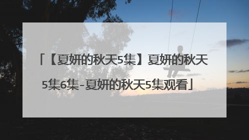 【夏妍的秋天5集】夏妍的秋天5集6集-夏妍的秋天5集观看