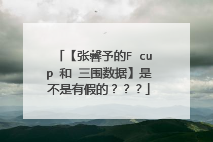 【张馨予的F cup 和 三围数据】是不是有假的？？？
