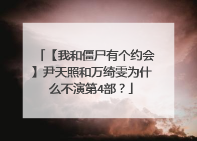 【我和僵尸有个约会】尹天照和万绮雯为什么不演第4部?