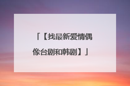 【找最新爱情偶像台剧和韩剧】