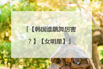 【韩国谁跳舞厉害?】【女明星】