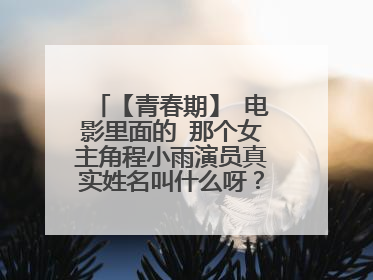 【青春期】 电影里面的 那个女主角程小雨演员真实姓名叫什么呀???谢谢啦