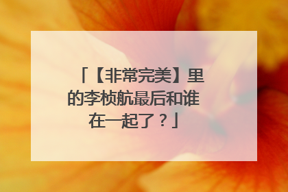 【非常完美】里的李桢航最后和谁在一起了?