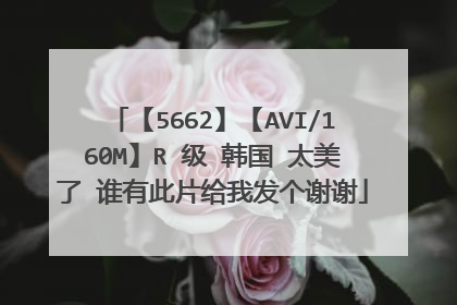 【5662】【AVI/160M】R 级 韩国 太美了 谁有此片给我发个谢谢