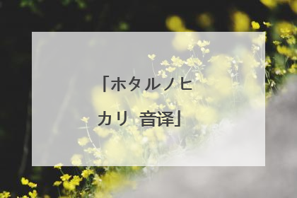 ホタルノヒカリ 音译