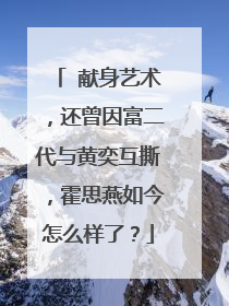 献身艺术,还曾因富二代与黄奕互撕,霍思燕如今怎么样了?