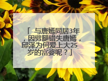 与唐嫣同居3年,因劈腿错失唐嫣,邱泽为何爱上大25岁的富婆呢?