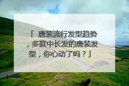 ​唐装流行发型趋势，多款中长发的唐装发型，你心动了吗？