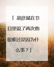 ​胡彦斌在节目里说了两次他很难过是因为什么事？