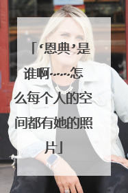 ‘恩典’是谁啊~~~怎么每个人的空间都有她的照片