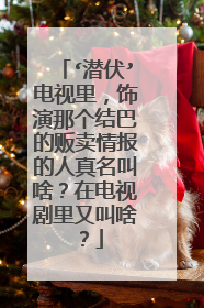 ‘潜伏’电视里,饰演那个结巴的贩卖情报的人真名叫啥?在电视剧里又叫啥?