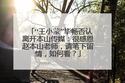 “王小蒙”毕畅否认离开本山传媒:很感恩赵本山老师,请笔下留情,如何看?