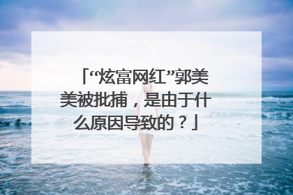 “炫富网红”郭美美被批捕，是由于什么原因导致的？