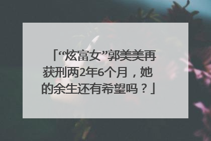 “炫富女”郭美美再获刑两2年6个月，她的余生还有希望吗？