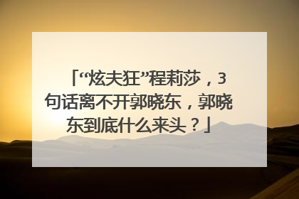 “炫夫狂”程莉莎,3句话离不开郭晓东,郭晓东到底什么来头?