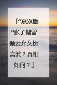 “燕双鹰”张子健曾抛妻弃女傍富婆?真相如何?